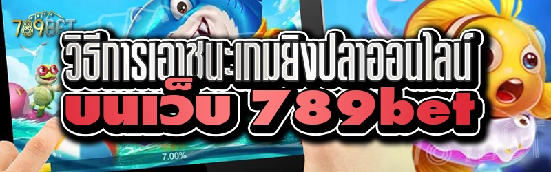วิธีการเอาชนะเกมยิงปลาออนไลน์ บนเว็บ 789bet