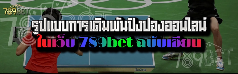 รูปแบบการเดิมพันปิงปองออนไลน์ ในเว็บ 789bet ฉบับเซียน