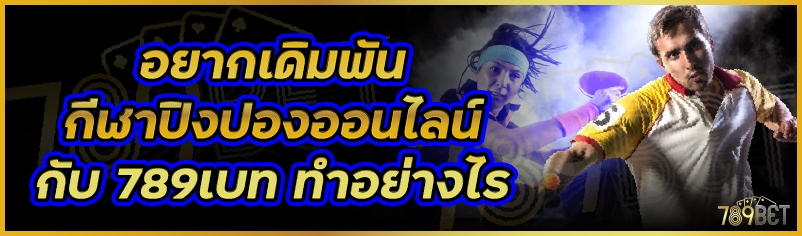 อยากเดิมพันกีฬาปิงปองออนไลน์กับ 789เบท ทำอย่างไร