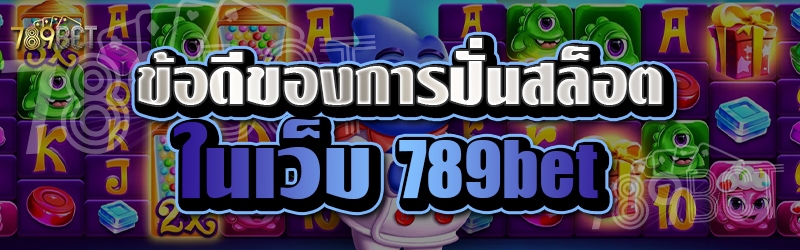ข้อดีของการปั่นสล็อตในเว็บ 789bet