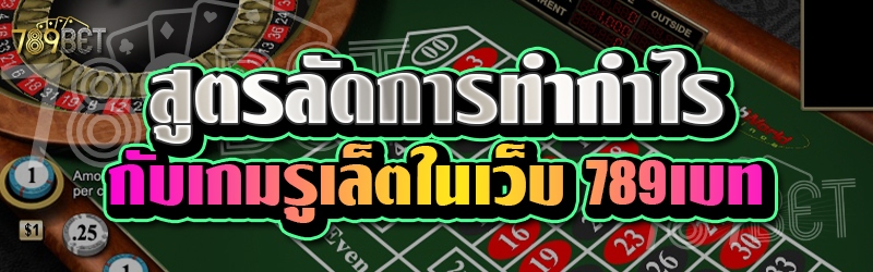 สูตรลัดการทำกำไรกับเกมรูเล็ตในเว็บ 789เบท
