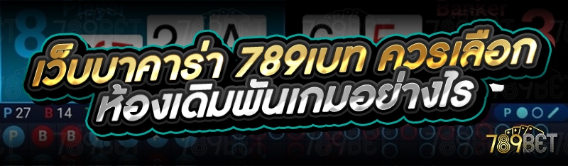 เว็บบาคาร่า 789เบท ควรเลือกห้องเดิมพันเกมอย่างไร