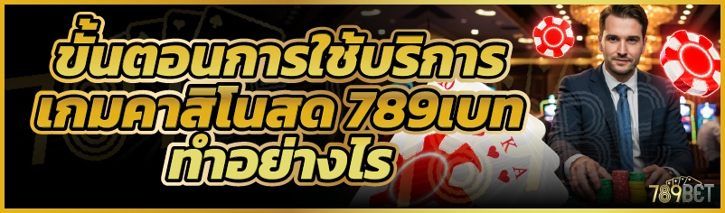 ขั้นตอนการใช้บริการเกมคาสิโนสด 789เบท ทำอย่างไร
