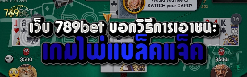 เว็บ 789bet บอกวิธีการเอาชนะเกมไพ่แบล็คแจ็ค