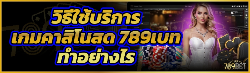 วิธีใช้บริการเกมคาสิโนสด 789เบท ทำอย่างไร