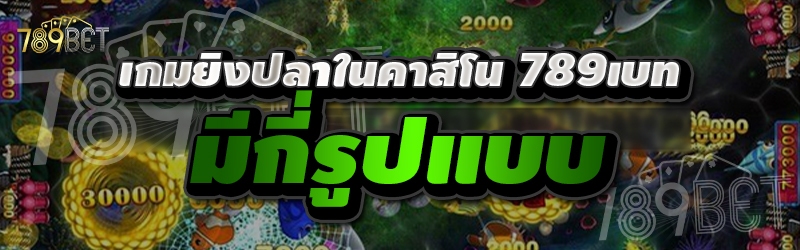 เกมยิงปลาในคาสิโน 789เบท มีกี่รูปแบบ