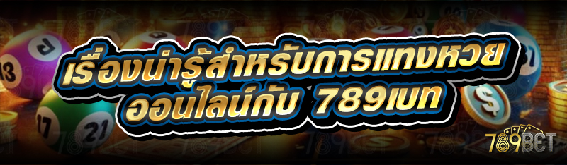 เรื่องน่ารู้สำหรับการแทงหวยออนไลน์กับ 789เบท