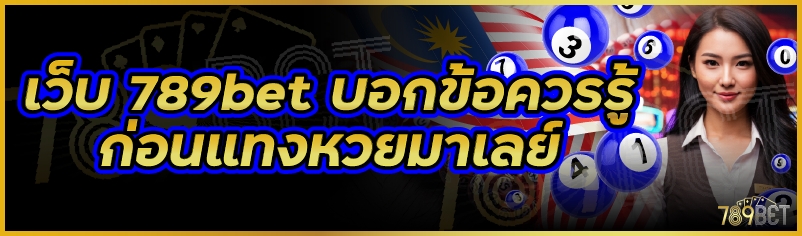 เว็บ 789bet บอกข้อควรรู้ก่อนแทงหวยมาเลย์
