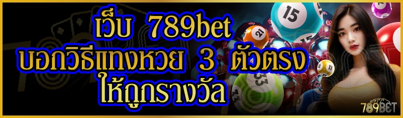 เว็บ 789bet บอกวิธีแทงหวย 3 ตัวตรงให้ถูกรางวัล